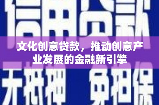 赣榆文化创意贷款，推动创意产业发展的金融新引擎