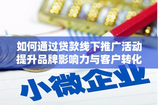 赣榆如何通过贷款线下推广活动提升品牌影响力与客户转化率