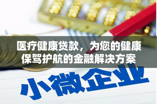赣榆医疗健康贷款，为您的健康保驾护航的金融解决方案