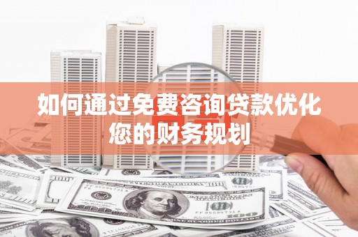 赣榆如何通过免费咨询贷款优化您的财务规划