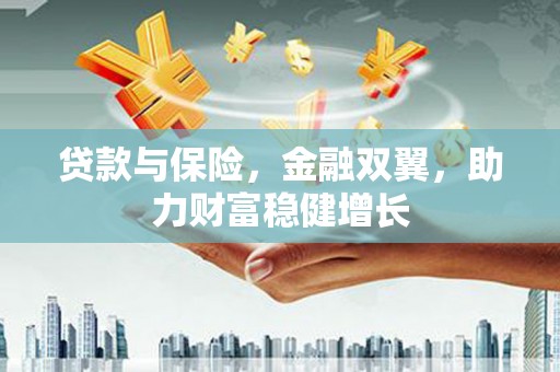 赣榆贷款与保险，金融双翼，助力财富稳健增长