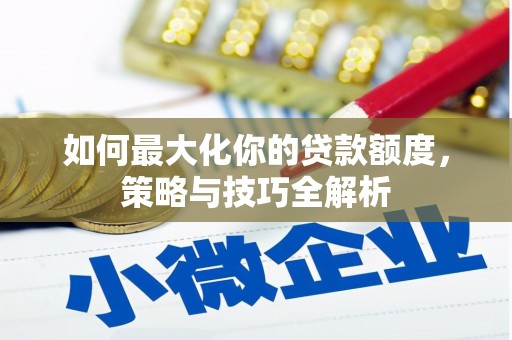 赣榆如何最大化你的贷款额度，策略与技巧全解析