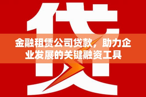 赣榆金融租赁公司贷款，助力企业发展的关键融资工具