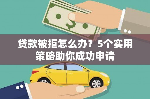 赣榆贷款被拒怎么办？5个实用策略助你成功申请