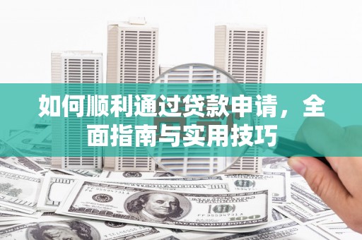 赣榆如何顺利通过贷款申请，全面指南与实用技巧