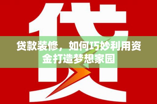 赣榆贷款装修，如何巧妙利用资金打造梦想家园