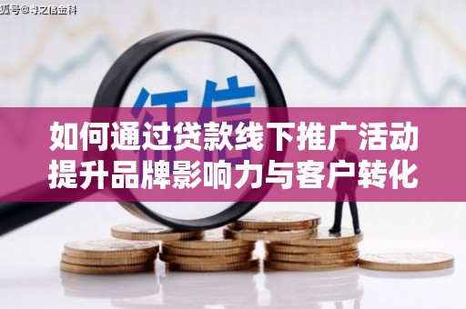 赣榆如何通过贷款线下推广活动提升品牌影响力与客户转化率