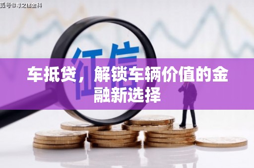 赣榆车抵贷，解锁车辆价值的金融新选择