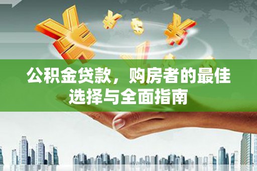 赣榆公积金贷款，购房者的最佳选择与全面指南
