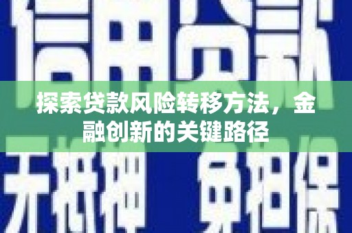 赣榆探索贷款风险转移方法，金融创新的关键路径