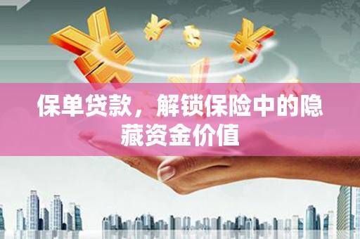 赣榆保单贷款，解锁保险中的隐藏资金价值