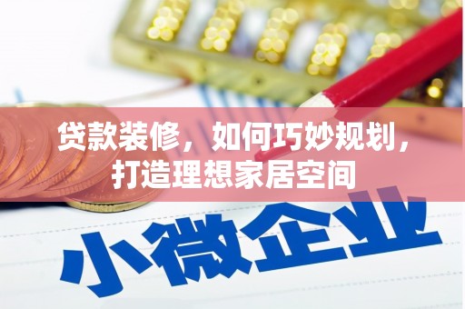 赣榆贷款装修，如何巧妙规划，打造理想家居空间