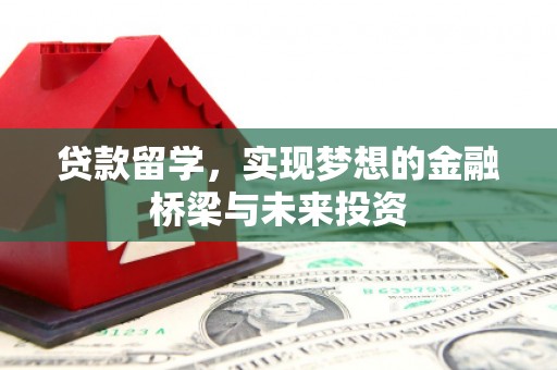 赣榆贷款留学，实现梦想的金融桥梁与未来投资