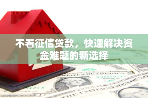 赣榆不看征信贷款，快速解决资金难题的新选择