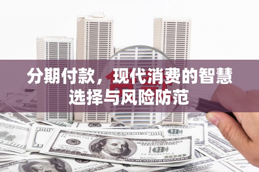 赣榆分期付款，现代消费的智慧选择与风险防范