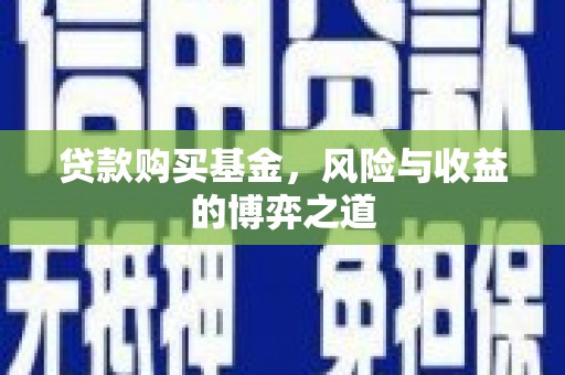 赣榆贷款购买基金，风险与收益的博弈之道