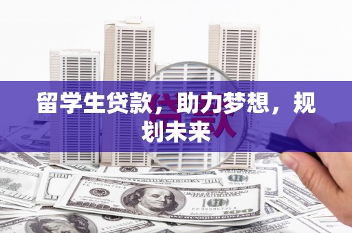 赣榆留学生贷款，助力梦想，规划未来