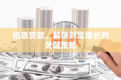 赣榆低息贷款，解锁财富增长的关键策略