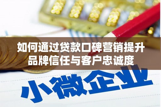 赣榆如何通过贷款口碑营销提升品牌信任与客户忠诚度