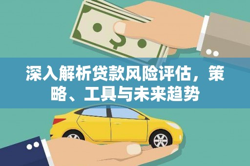 赣榆深入解析贷款风险评估，策略、工具与未来趋势