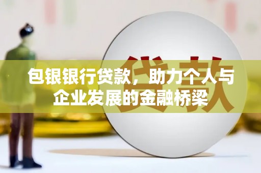 赣榆包银银行贷款，助力个人与企业发展的金融桥梁