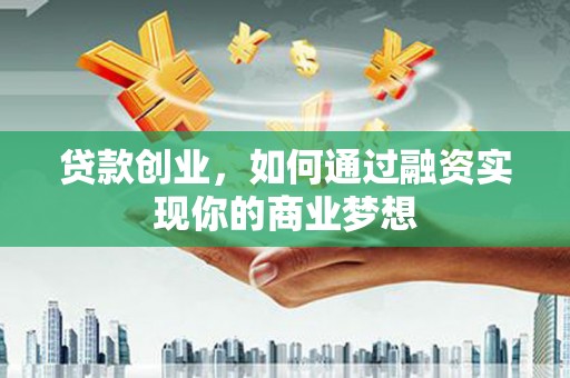 赣榆贷款创业，如何通过融资实现你的商业梦想