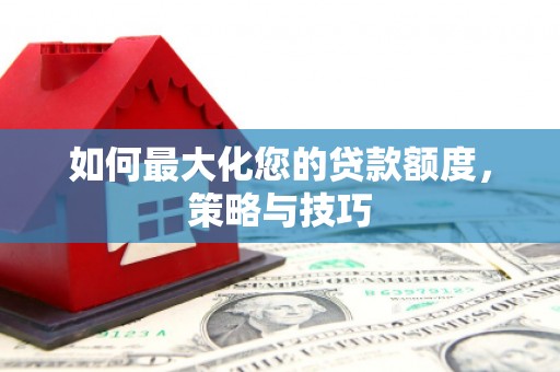 赣榆如何最大化您的贷款额度，策略与技巧