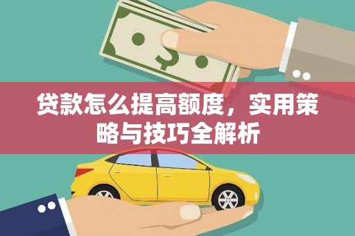 赣榆贷款怎么提高额度，实用策略与技巧全解析