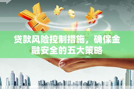 赣榆贷款风险控制措施，确保金融安全的五大策略