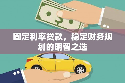 赣榆固定利率贷款，稳定财务规划的明智之选