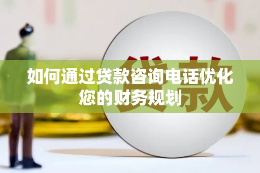 赣榆如何通过贷款咨询电话优化您的财务规划
