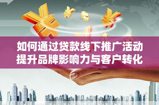 赣榆如何通过贷款线下推广活动提升品牌影响力与客户转化率
