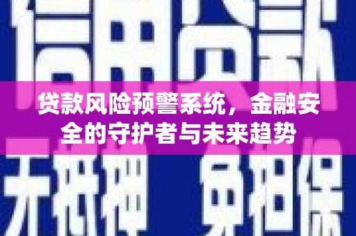 赣榆贷款风险预警系统，金融安全的守护者与未来趋势