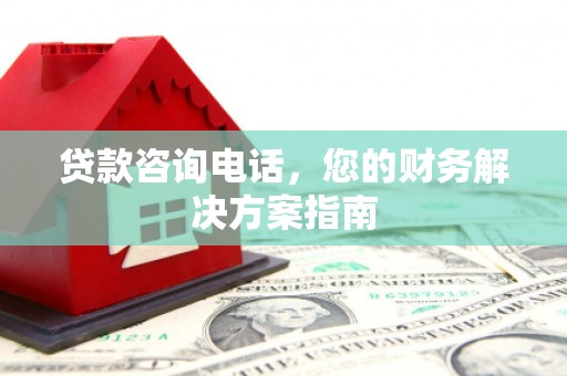 赣榆贷款咨询电话，您的财务解决方案指南