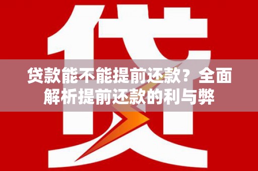 赣榆贷款能不能提前还款？全面解析提前还款的利与弊