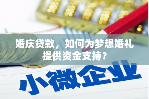 赣榆婚庆贷款，如何为梦想婚礼提供资金支持？
