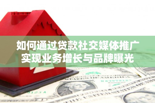 赣榆如何通过贷款社交媒体推广实现业务增长与品牌曝光
