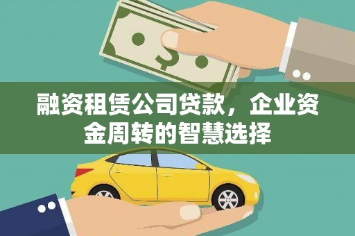 赣榆融资租赁公司贷款，企业资金周转的智慧选择