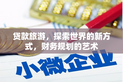 赣榆贷款旅游，探索世界的新方式，财务规划的艺术