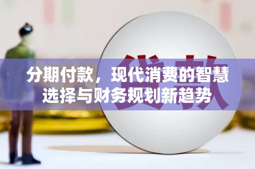 赣榆分期付款，现代消费的智慧选择与财务规划新趋势