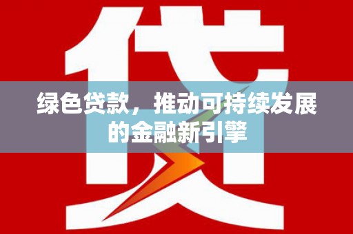 赣榆绿色贷款，推动可持续发展的金融新引擎