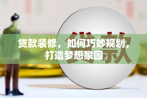 赣榆贷款装修，如何巧妙规划，打造梦想家园
