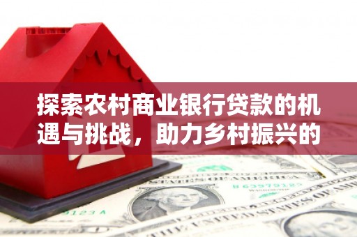 赣榆探索农村商业银行贷款的机遇与挑战，助力乡村振兴的金融引擎