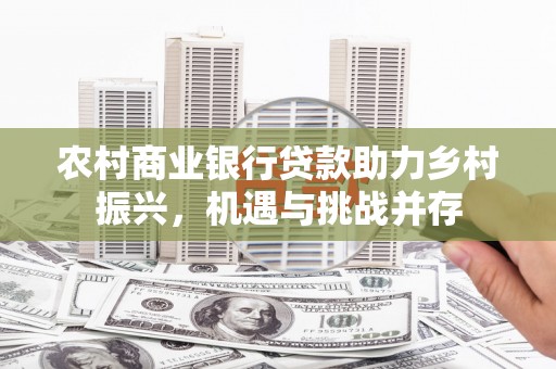 赣榆农村商业银行贷款助力乡村振兴，机遇与挑战并存
