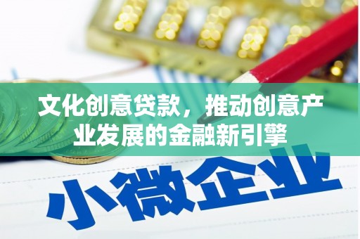 赣榆文化创意贷款，推动创意产业发展的金融新引擎