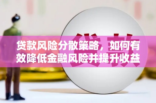 赣榆贷款风险分散策略，如何有效降低金融风险并提升收益
