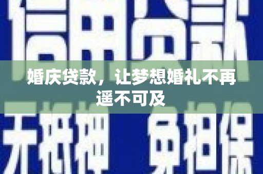 赣榆婚庆贷款，让梦想婚礼不再遥不可及