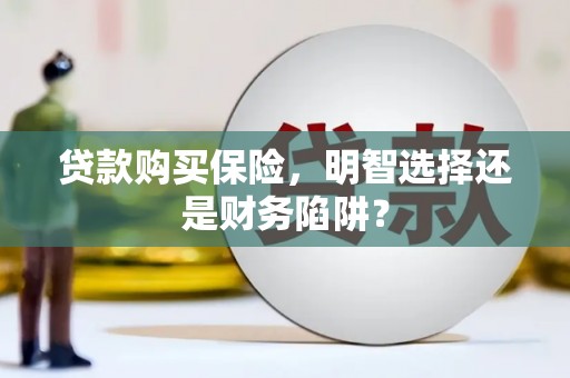 赣榆贷款购买保险，明智选择还是财务陷阱？