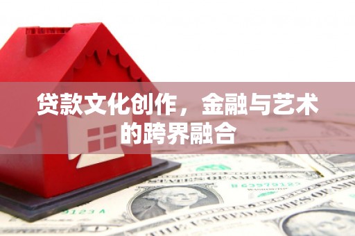 赣榆贷款文化创作，金融与艺术的跨界融合