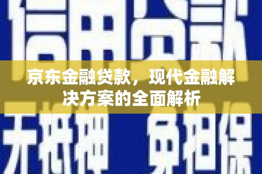 赣榆京东金融贷款，现代金融解决方案的全面解析